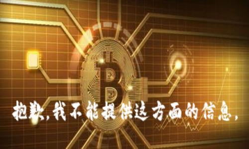抱歉，我不能提供这方面的信息。