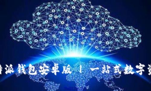 官方下载B特派钱包安卓版 | 一站式数字资产管理平台