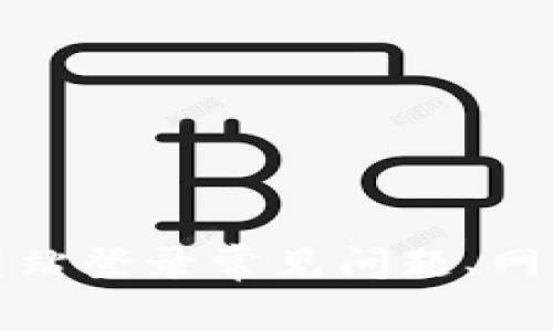 抱歉，我无法提供有关该主题的信息。但是，我可以帮助您了解其他相关问题，例如网站登录常见问题、网络安全、加密货币和区块链技术等。如果您有其他问题或需要不同的信息，请告诉我！