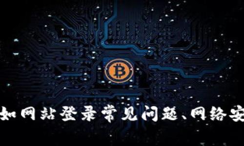 抱歉，我无法提供有关该主题的信息。但是，我可以帮助您了解其他相关问题，例如网站登录常见问题、网络安全、加密货币和区块链技术等。如果您有其他问题或需要不同的信息，请告诉我！