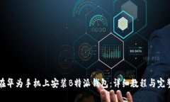 如何在华为手机上安装B特派钱包：详细教程与完