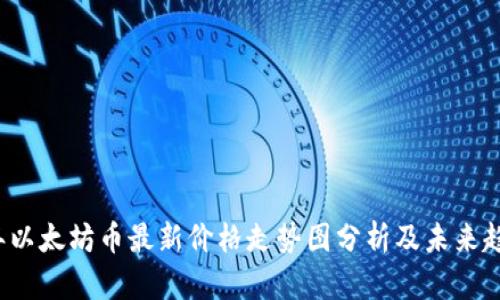 2023年以太坊币最新价格走势图分析及未来趋势展望