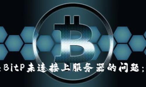 如何解决BitP未连接上服务器的问题：全面指南