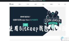 如何下载和使用BitKeep钱包：详细图解与指南