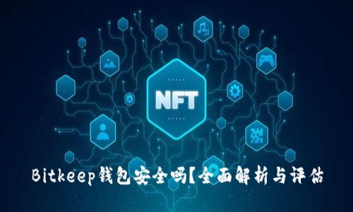Bitkeep钱包安全吗？全面解析与评估