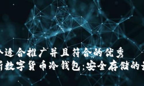 思考一个适合推广并且符合的优秀  
全面解析数字货币冷钱包：安全存储的最佳选择