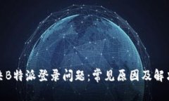 : 解决B特派登录问题：常见原因及解决方案