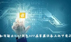 : 如何解决BitP钱包APP在苹果设备上的下载问题