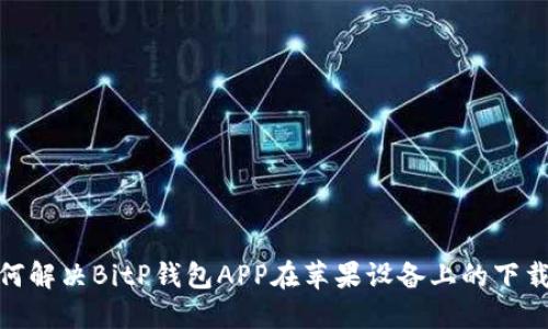 : 如何解决BitP钱包APP在苹果设备上的下载问题