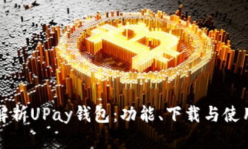 全面解析UPay钱包：功能、下载与使用指南