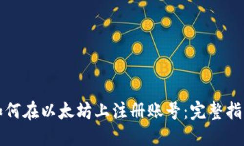 如何在以太坊上注册账号：完整指南