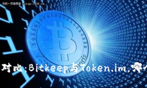 比特币钱包对比：Bitkeep与Token.im，哪个更适合你？