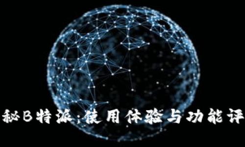 揭秘B特派：使用体验与功能评测