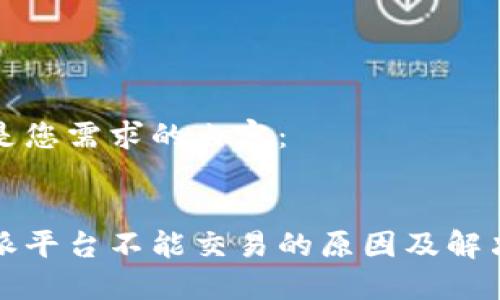 以下是您需求的内容：


比特派平台不能交易的原因及解决方案