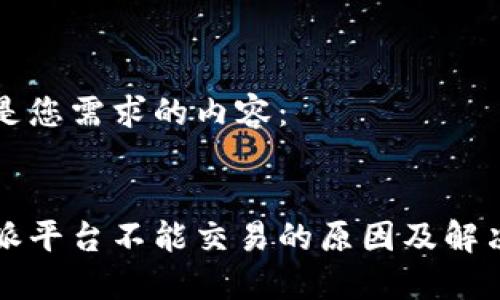 以下是您需求的内容：


比特派平台不能交易的原因及解决方案