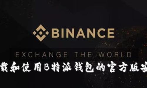 如何下载和使用B特派钱包的官方版安卓应用