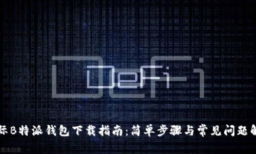 国际B特派钱包下载指南：简单步骤与常见问题解答