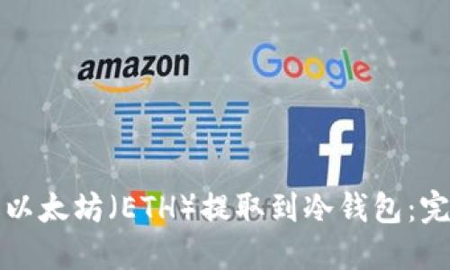 如何将以太坊（ETH）提取到冷钱包：完美指南