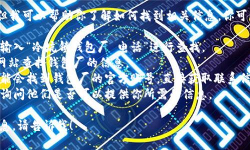 抱歉，我无法提供特定的电话号码或联系信息。但我可以帮助你了解如何找到相关信息。你可以通过以下方式获取冷坑镇钱包厂的联系电话：

1. **在线搜索**：使用搜索引擎（如百度、谷歌）输入“冷坑镇钱包厂 电话”进行查找。
2. **企业黄页**：通过当地的商业目录或黄页网站查找钱包厂的信息。
3. **社交媒体**：访问相关的社交媒体平台，可能会找到钱包厂的官方账号，直接获取联系信息。
4. **行业协会**：联系相关的行业协会或商会，询问他们是否可以提供你所需的信息。

如果你有其他问题或者需要了解类似主题的信息，请告诉我！