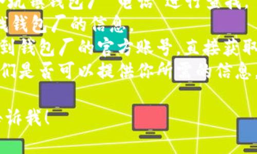 抱歉，我无法提供特定的电话号码或联系信息。但我可以帮助你了解如何找到相关信息。你可以通过以下方式获取冷坑镇钱包厂的联系电话：

1. **在线搜索**：使用搜索引擎（如百度、谷歌）输入“冷坑镇钱包厂 电话”进行查找。
2. **企业黄页**：通过当地的商业目录或黄页网站查找钱包厂的信息。
3. **社交媒体**：访问相关的社交媒体平台，可能会找到钱包厂的官方账号，直接获取联系信息。
4. **行业协会**：联系相关的行业协会或商会，询问他们是否可以提供你所需的信息。

如果你有其他问题或者需要了解类似主题的信息，请告诉我！