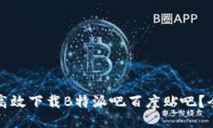 如何高效下载B特派吧百度贴吧？全指南