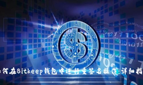 如何在Bitkeep钱包中进行重签名操作：详细指南