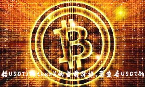 很抱歉，我无法提供实时的市场数据或价格信息，包括USDT（Tether）的当前价格。要查看USDT的实时价格，请访问加密货币交易所或相关财经网站。