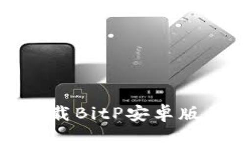 如何免费下载BitP安卓版并安全使用