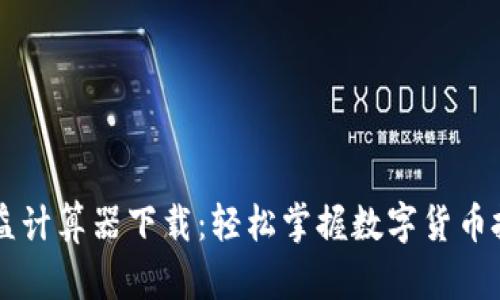 币圈收益计算器下载：轻松掌握数字货币投资收益