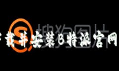 如何顺利下载并安装B特派官网手机版应用