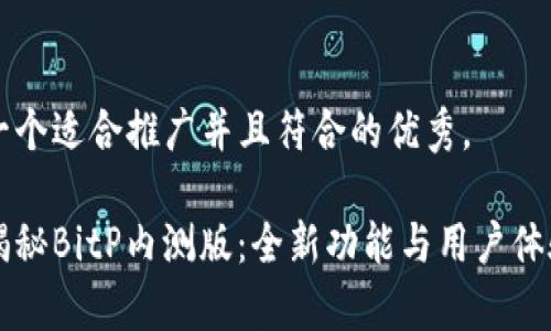 思考一个适合推广并且符合的优秀， 

深度揭秘BitP内测版：全新功能与用户体验分析