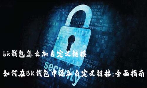 bk钱包怎么加自定义链接

如何在BK钱包中添加自定义链接：全面指南