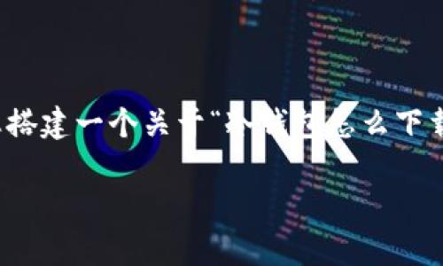 今年还没有清晰的信息来提供完整的内容，但我可以帮助您搭建一个关于“冷钱包怎么下载app”的大纲和部分内容。您可以根据此大纲丰富具体内容。

如何下载冷钱包APP：详细指南与常见问题解答