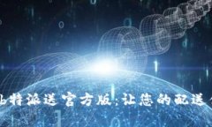 全方位解析 b特派送官方版：让您的配送体验无忧