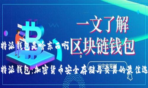 比特派钱包是啥东西啊

比特派钱包：加密货币安全存储与交易的最佳选择