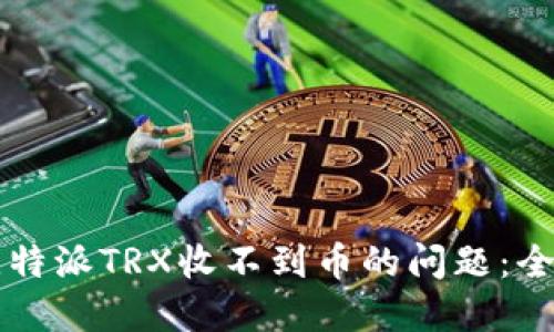解决比特派TRX收不到币的问题：全面指南
