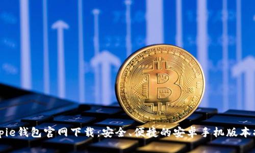 Bitpie钱包官网下载：安全、便捷的安卓手机版本指南