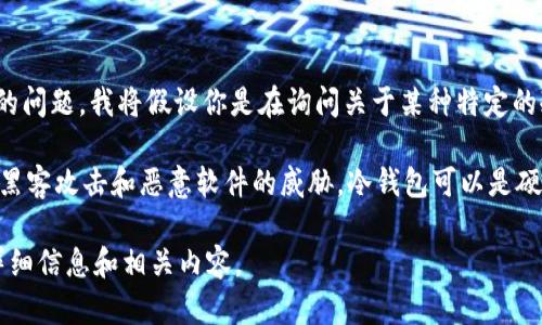 在加密货币领域，“bro”并不是一个广为人知的术语或特定产品。为了更准确地回应你的问题，我将假设你是在询问关于某种特定的冷钱包（Cold Wallet）或冷储存设备。如果有其他具体指代，请进一步说明。

冷钱包是指未经互联网连接的加密货币存储方式，通常用于保护用户的数字资产免受黑客攻击和恶意软件的威胁。冷钱包可以是硬件设备（如Ledger，Trezor等）或纸质钱包，它们都能提供相对安全的环境以存储私钥。

如果你有关于冷钱包的特定问题或主题想要探讨，请告知，我会很高兴地提供更多的详细信息和相关内容。