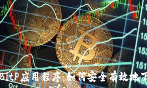   
全面解析BitP应用程序：如何安全有效地下载和使用
