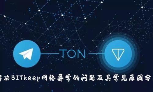 解决BITkeep网络异常的问题及其常见原因分析