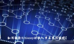 如何解除Bitkeep被拉入黑名单的困境？