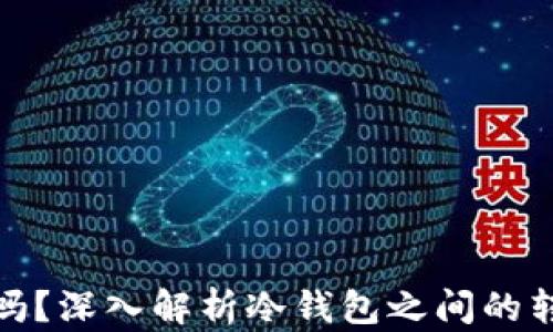
冷钱包可以互转吗？深入解析冷钱包之间的转账机制及安全性