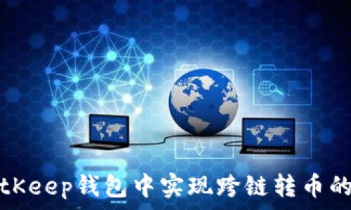   
如何在BitKeep钱包中实现跨链转币的全面指南