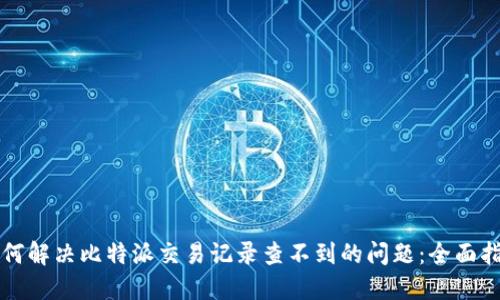 如何解决比特派交易记录查不到的问题：全面指南