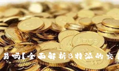 “b特派可以交易吗？全面解析B特派的交易机制与潜力”
