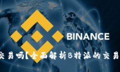 “b特派可以交易吗？全面解析B特派的交易机制与