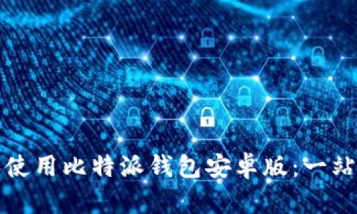 如何下载和使用比特派钱包安卓版：一站式完整指南