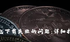 : 如何解决加密钱包下载失败的问题：详细指南与