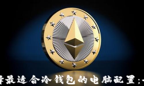 
如何选择最适合冷钱包的电脑配置：全面指南