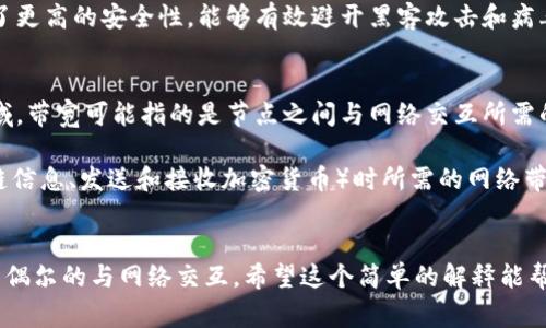 冷钱包带宽这个术语并不是一个常见的概念，可能需要从冷钱包和带宽两个概念入手进行解释。

### 冷钱包
冷钱包是指一种将加密货币存储在离线状态的方式。由于其与因特网断开的特性，冷钱包提供了更高的安全性，能够有效避开黑客攻击和病毒侵扰。冷钱包通常包括硬件钱包（如Ledger、Trezor）和纸钱包等。

### 带宽
带宽是指网络传输数据的能力，通常以每秒可以传输的数据量来衡量。在加密货币和区块链领域，带宽可能指的是节点之间与网络交互所需的网络资源。

结合这两个概念，